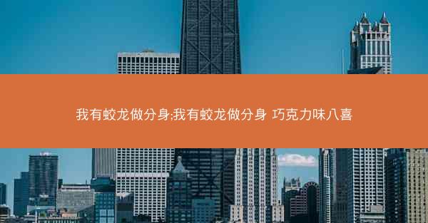 我有蛟龙做分身;我有蛟龙做分身 巧克力味八喜