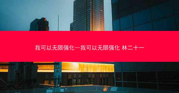 我可以无限强化—我可以无限强化 林二十一