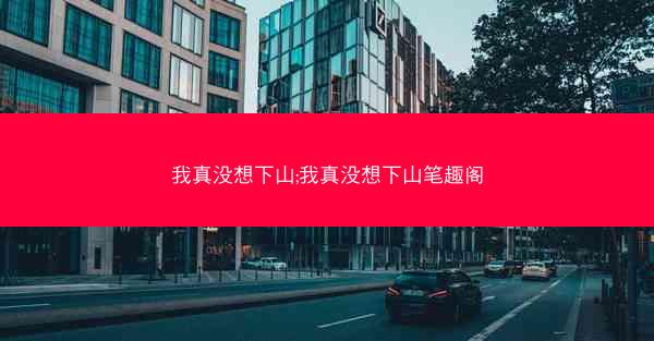 我真没想下山;我真没想下山笔趣阁