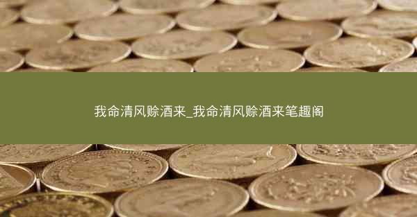 我命清风赊酒来_我命清风赊酒来笔趣阁