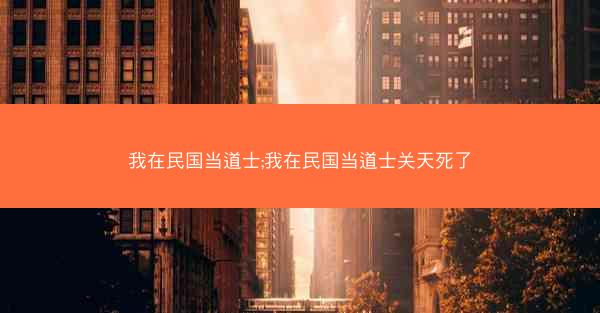 我在民国当道士;我在民国当道士关天死了