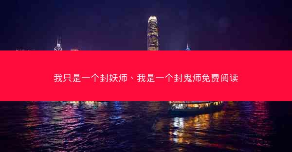 我只是一个封妖师、我是一个封鬼师免费阅读