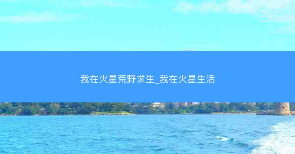 我在火星荒野求生_我在火星生活
