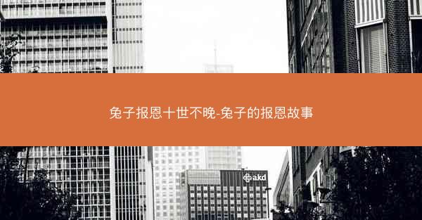 兔子报恩十世不晚-兔子的报恩故事 兔子报恩十世不晚-兔子的报恩故事