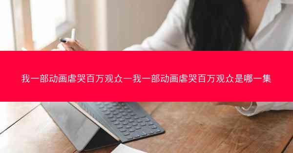 我一部动画虐哭百万观众—我一部动画虐哭百万观众是哪一集