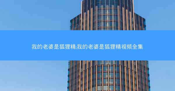 我的老婆是狐狸精;我的老婆是狐狸精视频全集