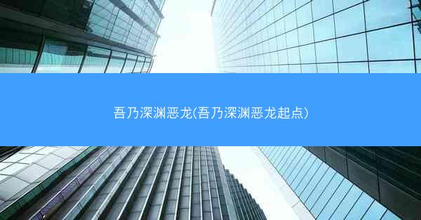 吾乃深渊恶龙(吾乃深渊恶龙起点)