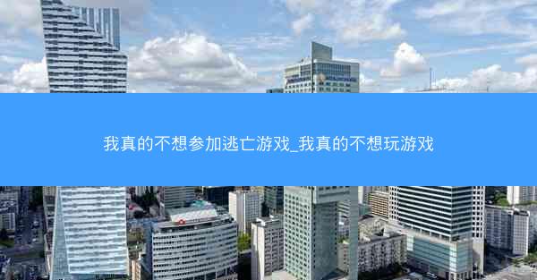 我真的不想参加逃亡游戏_我真的不想玩游戏