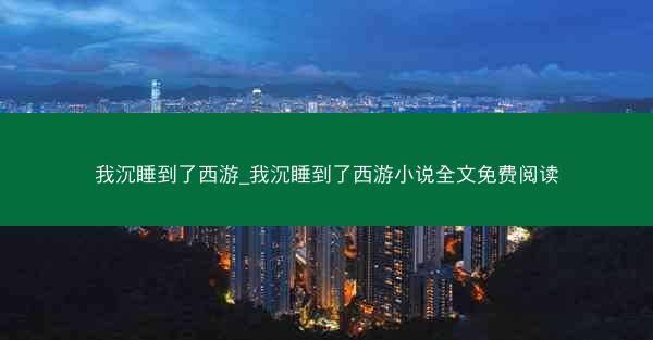 我沉睡到了西游_我沉睡到了西游小说全文免费阅读