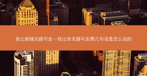 我让剧情无路可走—我让你无路可走那几句话是怎么说的