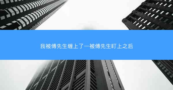 我被傅先生缠上了—被傅先生盯上之后