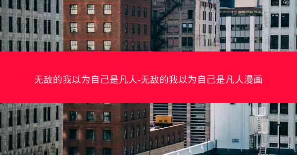 无敌的我以为自己是凡人-无敌的我以为自己是凡人漫画 无敌的我以为自己是凡人-无敌的我以为自己是凡人漫画