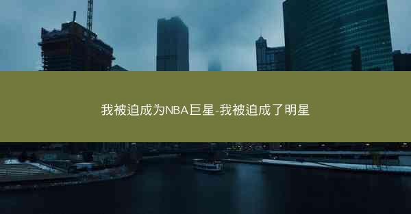 我被迫成为NBA巨星-我被迫成了明星