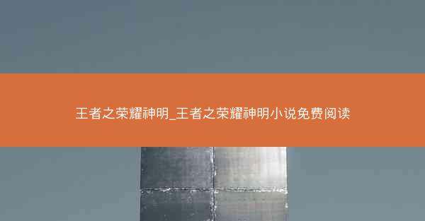 王者之荣耀神明_王者之荣耀神明小说免费阅读