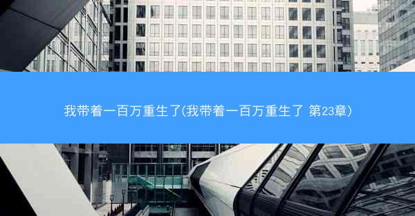 我带着一百万重生了(我带着一百万重生了 第23章)