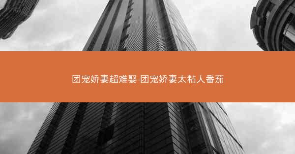 团宠娇妻超难娶-团宠娇妻太粘人番茄
