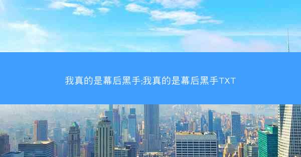 我真的是幕后黑手;我真的是幕后黑手TXT 我真的是幕后黑手;我真的是幕后黑手TXT