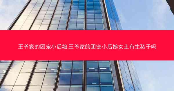 王爷家的团宠小后娘,王爷家的团宠小后娘女主有生孩子吗