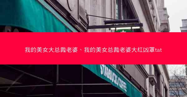 我的美女大总裁老婆、我的美女总裁老婆大红凶罩tat