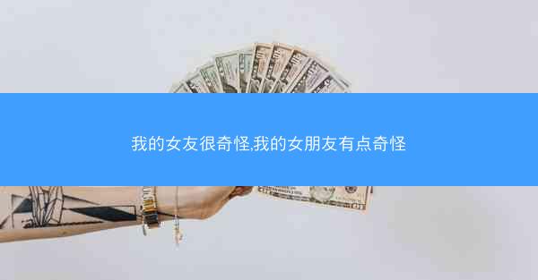 我的女友很奇怪,我的女朋友有点奇怪