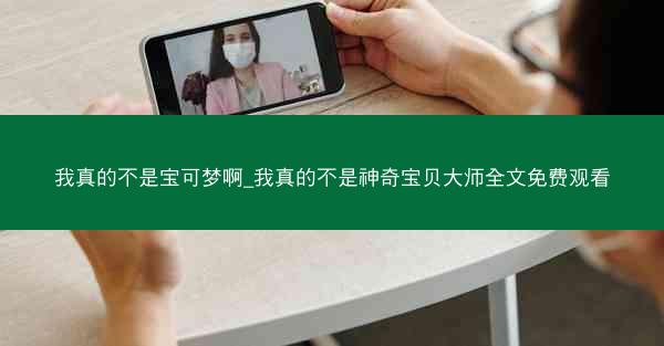 我真的不是宝可梦啊_我真的不是神奇宝贝大师全文免费观看