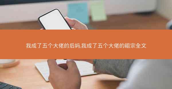 我成了五个大佬的后妈,我成了五个大佬的祖宗全文