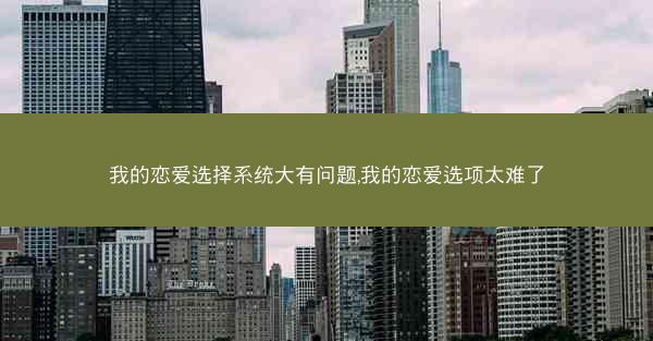 我的恋爱选择系统大有问题,我的恋爱选项太难了