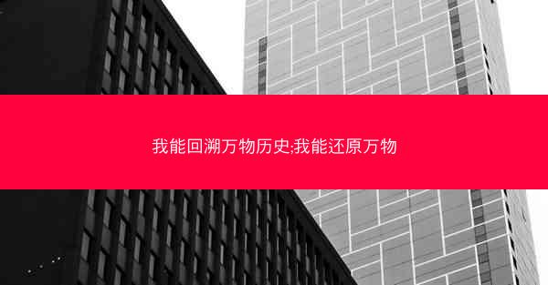 我能回溯万物历史;我能还原万物 我能回溯万物历史;我能还原万物