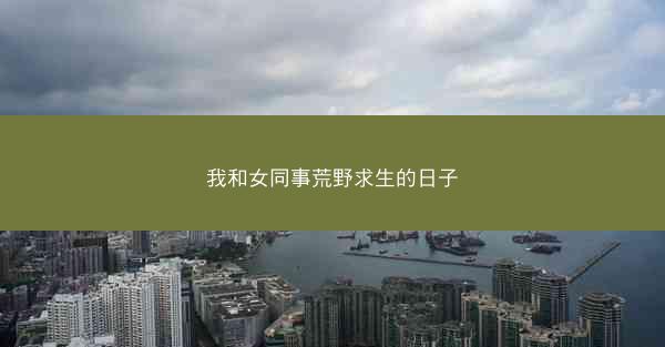 我和女同事荒野求生的日子
