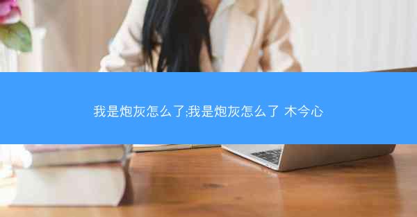 我是炮灰怎么了;我是炮灰怎么了 木今心