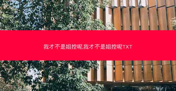 我才不是姐控呢,我才不是姐控呢TXT 我才不是姐控呢,我才不是姐控呢TXT