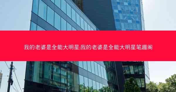我的老婆是全能大明星;我的老婆是全能大明星笔趣阁