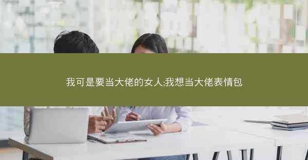 我可是要当大佬的女人;我想当大佬表情包