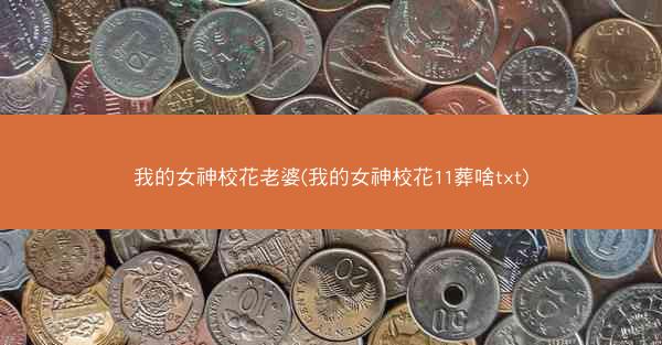 我的女神校花老婆(我的女神校花11葬啥txt)