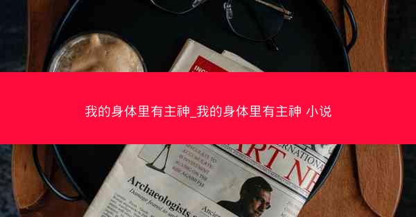 我的身体里有主神_我的身体里有主神 小说 我的身体里有主神_我的身体里有主神 小说