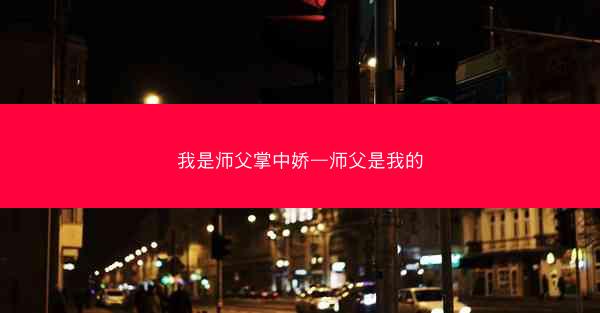 我是师父掌中娇—师父是我的