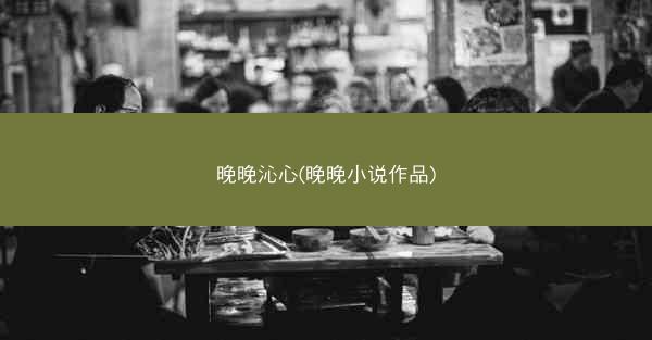 晚晚沁心(晚晚小说作品)