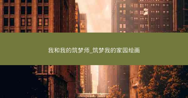 我和我的筑梦师_筑梦我的家园绘画