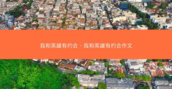 我和英雄有约会、我和英雄有约会作文