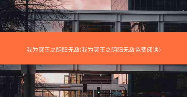 我为冥王之阴阳无敌(我为冥王之阴阳无敌免费阅读)