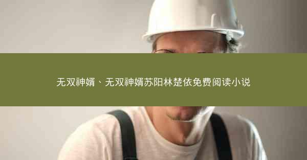 无双神婿、无双神婿苏阳林楚依免费阅读小说