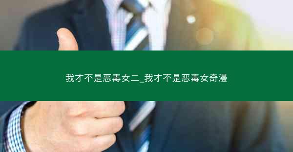 我才不是恶毒女二_我才不是恶毒女奇漫
