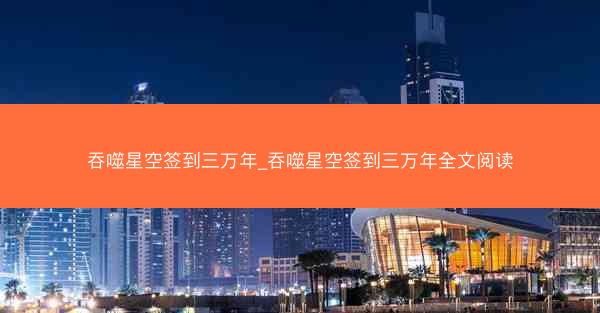 吞噬星空签到三万年_吞噬星空签到三万年全文阅读