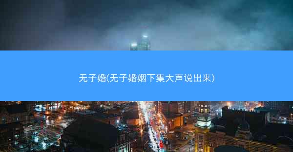 无子婚(无子婚姻下集大声说出来)