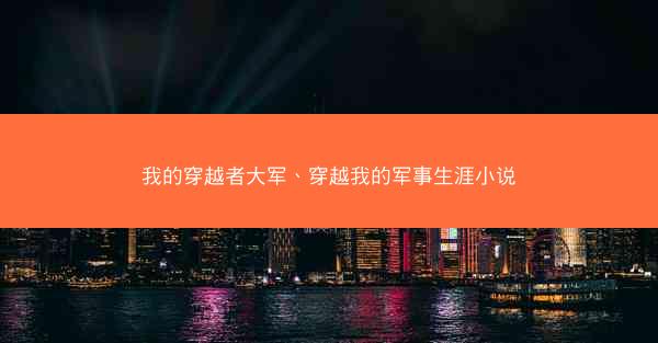 我的穿越者大军、穿越我的军事生涯小说