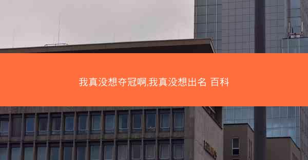 我真没想夺冠啊,我真没想出名 百科