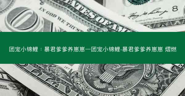 团宠小锦鲤:暴君爹爹养崽崽—团宠小锦鲤-暴君爹爹养崽崽 熠燃