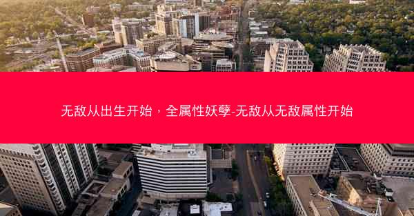 无敌从出生开始,全属性妖孽-无敌从无敌属性开始 无敌从出生开始,全属性妖孽-无敌从无敌属性开始