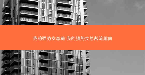 我的强势女总裁-我的强势女总裁笔趣阁