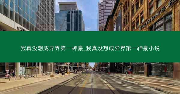 我真没想成异界第一神豪_我真没想成异界第一神豪小说